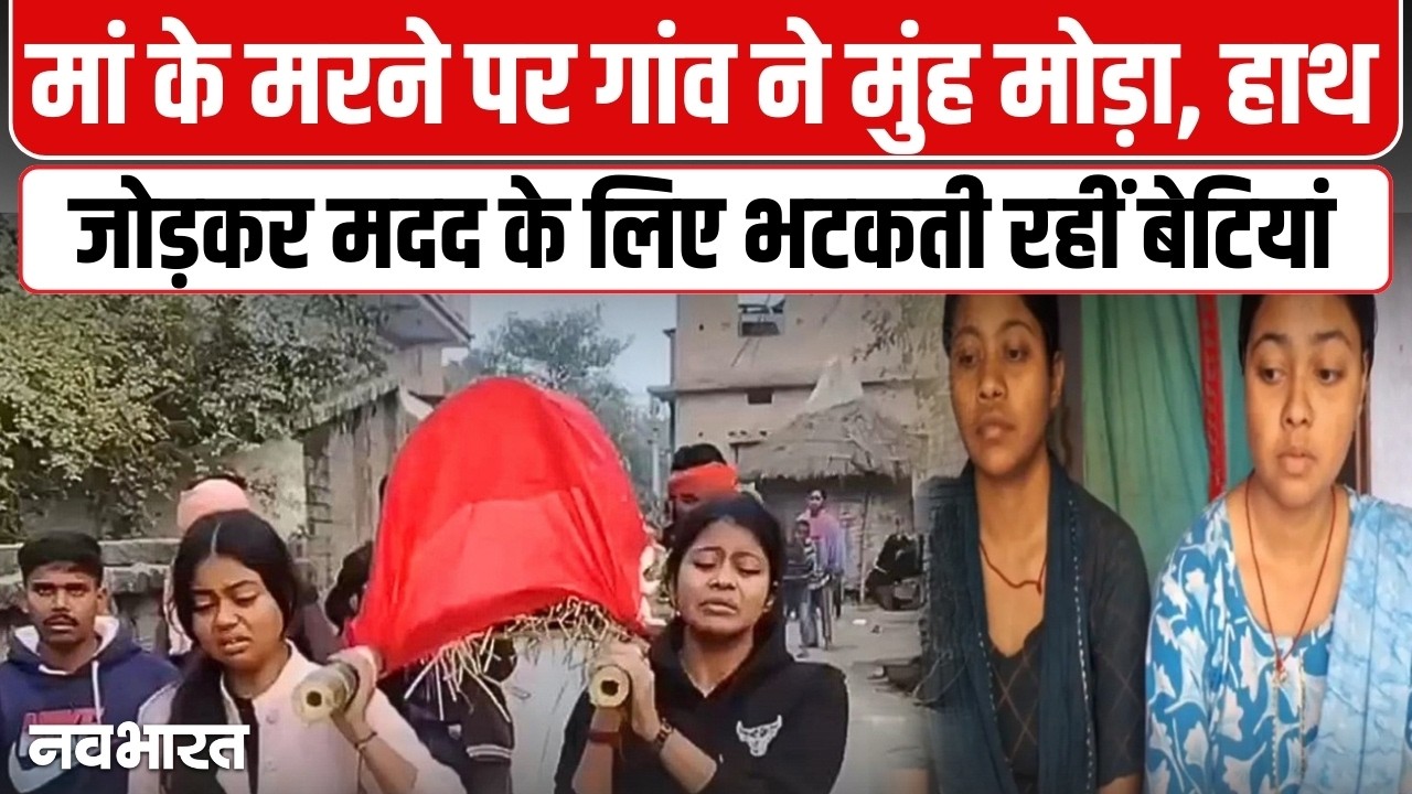 गांव ने मोड़ा मुंह…बेटियों ने निभाया फर्ज, मां की अर्थी को दिया कंधा और खुद दी मुखाग्नि- VIDEO